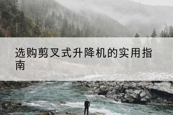 淅川剪叉式升降机怎么选-选购剪叉式升降机的实用指南