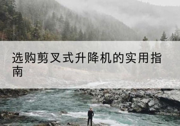 淅川剪叉式升降机怎么选-选购剪叉式升降机的实用指南